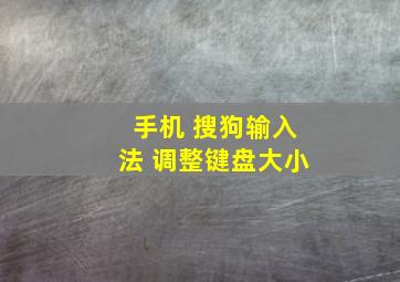 手机 搜狗输入法 调整键盘大小